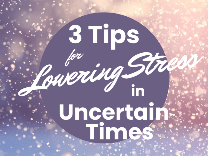 3 Tips for Lowering Stress in Uncertain&nbsp;Times